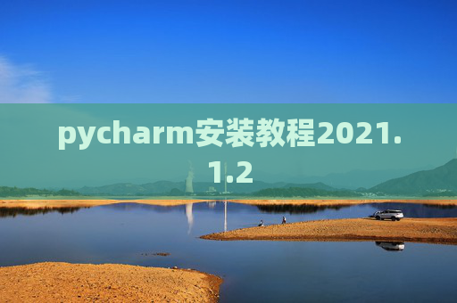 pycharm安装教程2021.1.2 pycharm安装教程2021.1.2